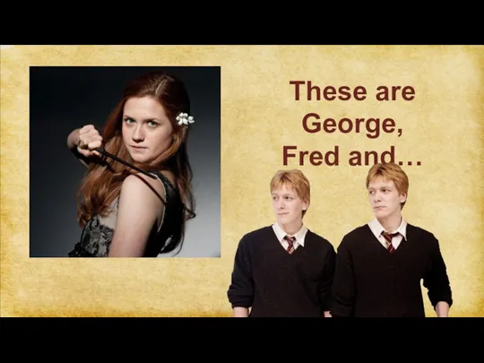 These are George, Fred and…