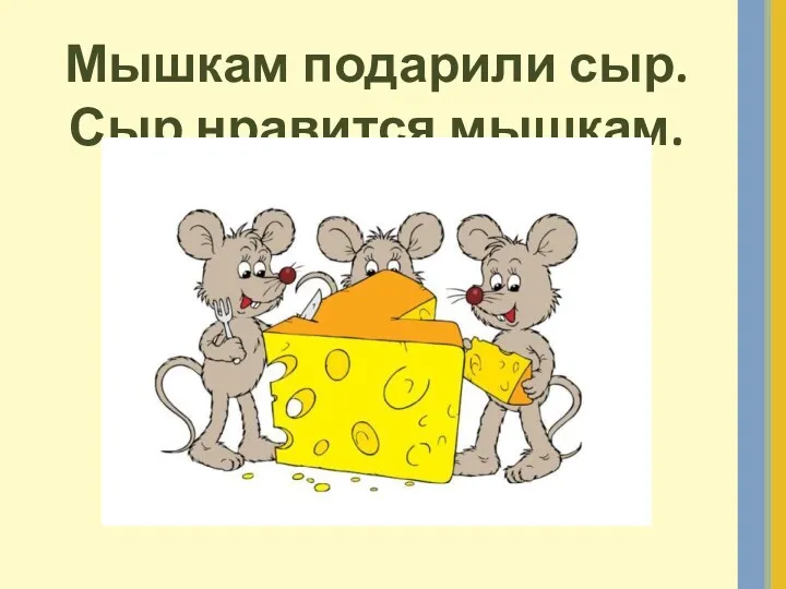 Мышкам подарили сыр. Сыр нравится мышкам.