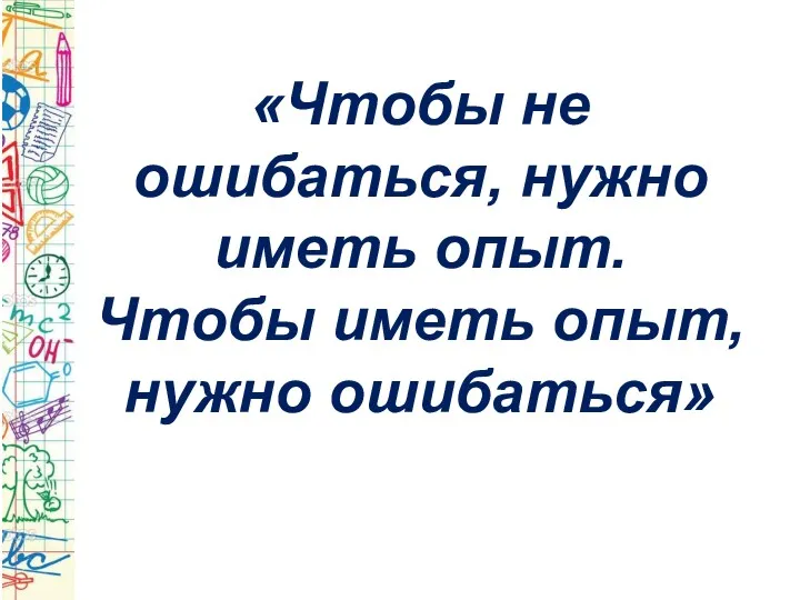 «Чтобы не ошибаться, нужно иметь опыт. Чтобы иметь опыт, нужно ошибаться»