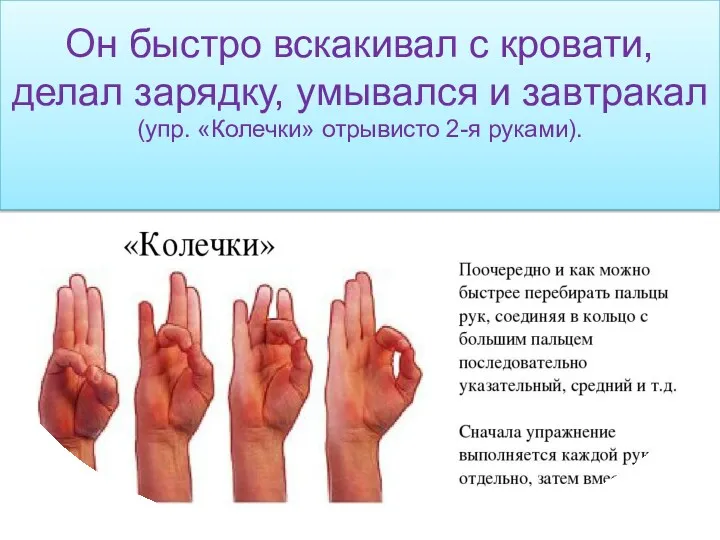 Он быстро вскакивал с кровати, делал зарядку, умывался и завтракал (упр. «Колечки» отрывисто 2-я руками).