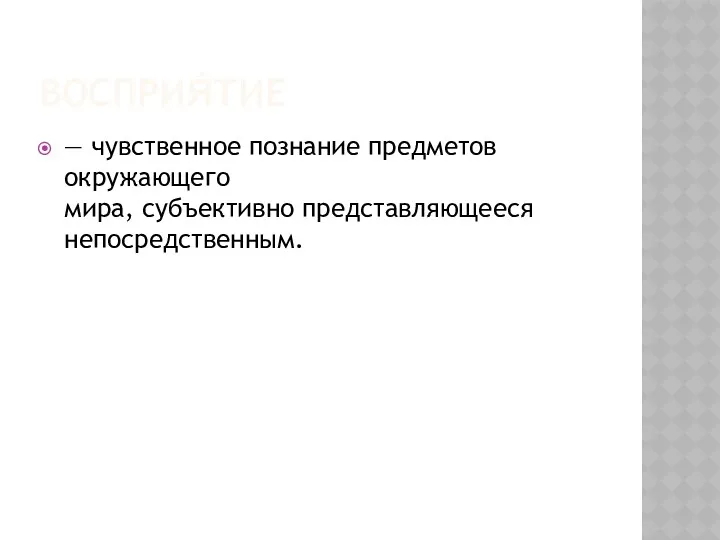 ВОСПРИЯ́ТИЕ — чувственное познание предметов окружающего мира, субъективно представляющееся непосредственным.