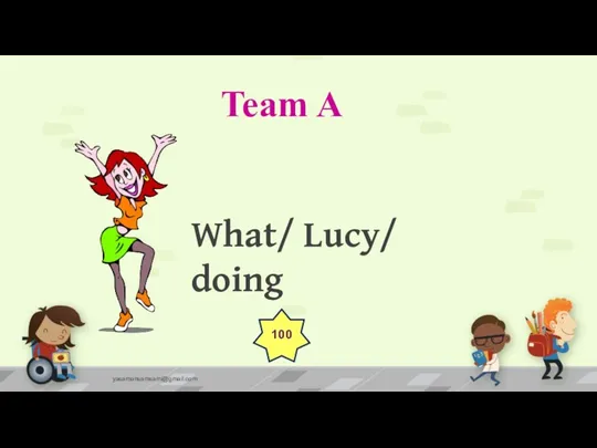 Team A yasamansamsami@gmail.com What/ Lucy/ doing 100