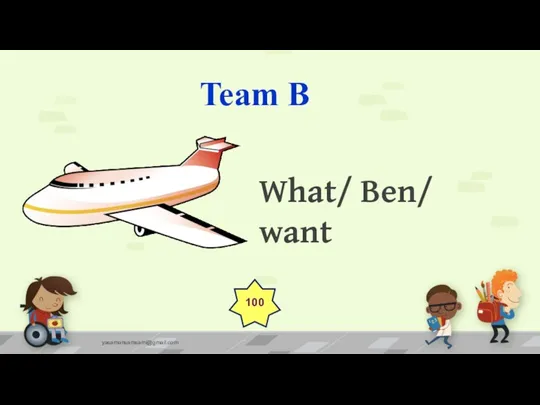 Team B yasamansamsami@gmail.com What/ Ben/ want 100