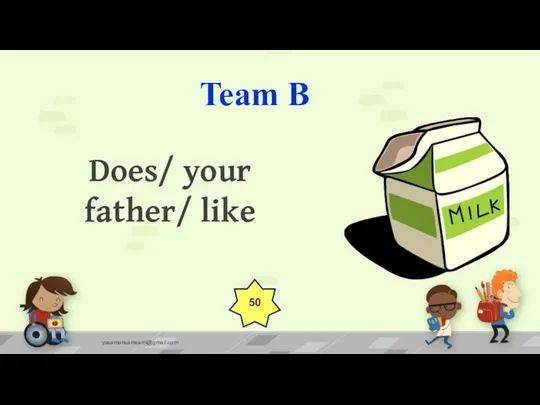 Team B yasamansamsami@gmail.com 50 Does/ your father/ like