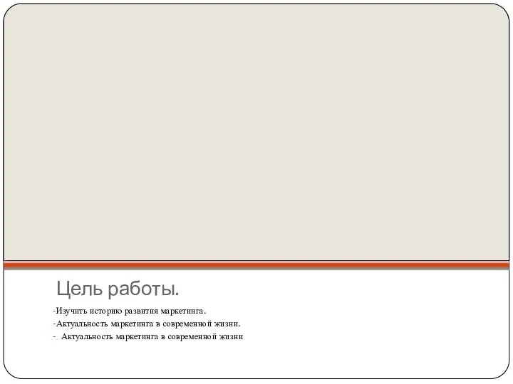 Цель работы. Изучить историю развития маркетинга. Актуальность маркетинга в современной жизни. Актуальность маркетинга в современной жизни