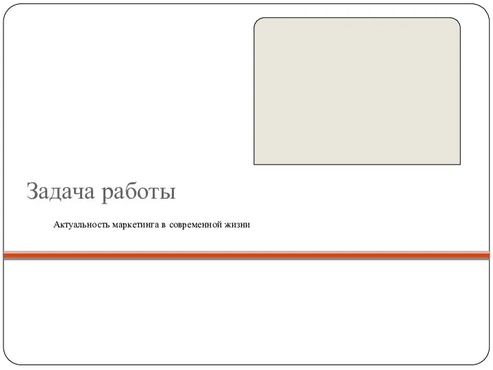 Задача работы Актуальность маркетинга в современной жизни