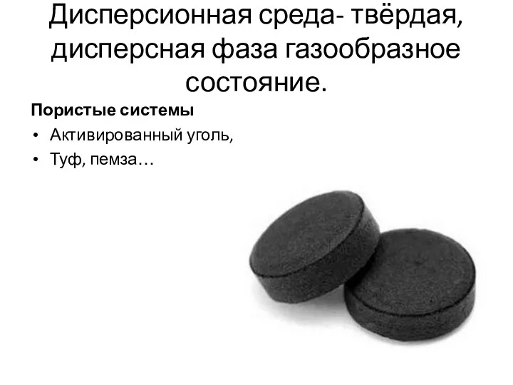 Дисперсионная среда- твёрдая, дисперсная фаза газообразное состояние. Пористые системы Активированный уголь, Туф, пемза…