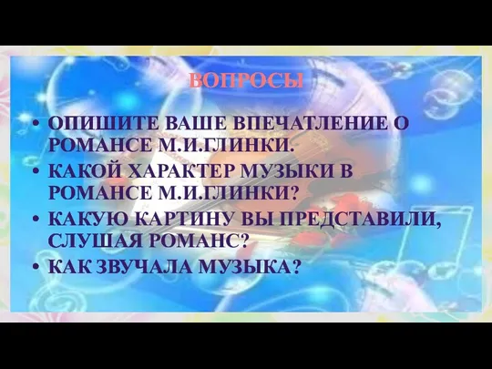 ВОПРОСЫ ОПИШИТЕ ВАШЕ ВПЕЧАТЛЕНИЕ О РОМАНСЕ М.И.ГЛИНКИ. КАКОЙ ХАРАКТЕР МУЗЫКИ