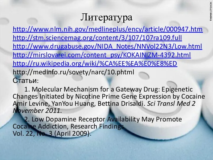 Литература http://www.nlm.nih.gov/medlineplus/ency/article/000947.htm http://stm.sciencemag.org/content/3/107/107ra109.full http://www.drugabuse.gov/NIDA_Notes/NNVol22N3/Low.html http://mirslovarei.com/content_psy/KOKAINIZM-4392.html http://ru.wikipedia.org/wiki/%CA%EE%EA%E0%E8%ED http://medinfo.ru/sovety/narc/10.phtml Статьи: 1. Molecular