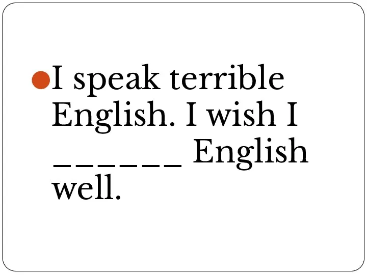 I speak terrible English. I wish I ______ English well.