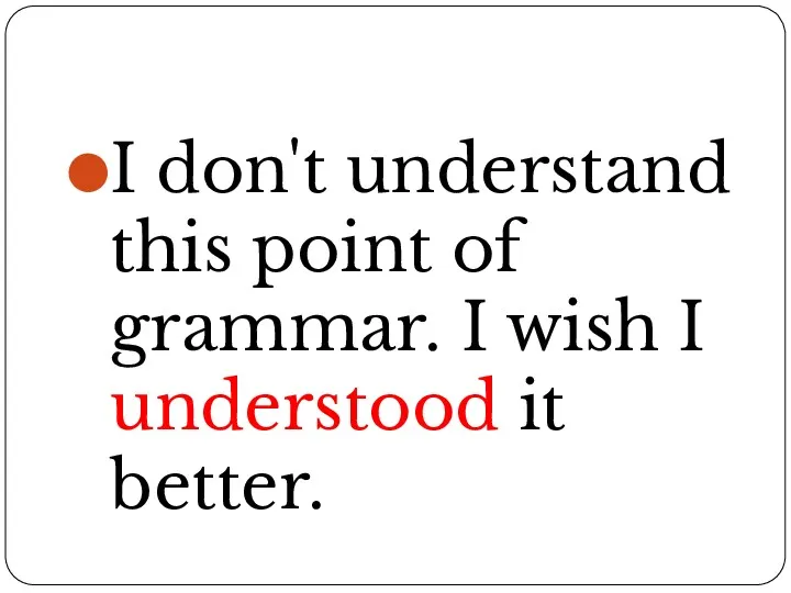I don't understand this point of grammar. I wish I understood it better.