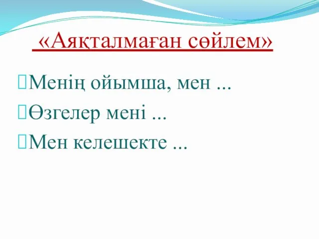 «Аяқталмаған сөйлем» Менің ойымша, мен ... Өзгелер мені ... Мен келешекте ...