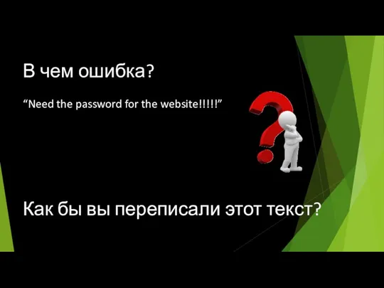 В чем ошибка? “Need the password for the website!!!!!” Как бы вы переписали этот текст?