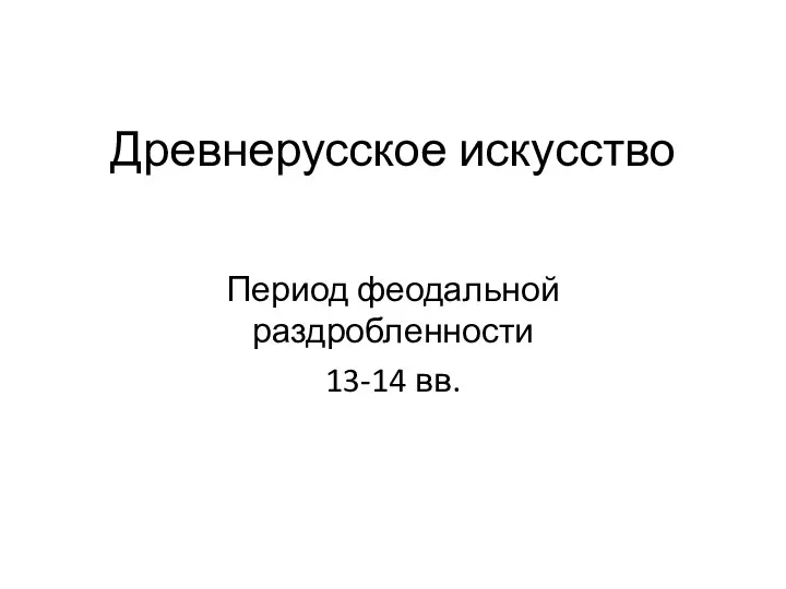 Древнерусское искусство Период феодальной раздробленности 13-14 вв.