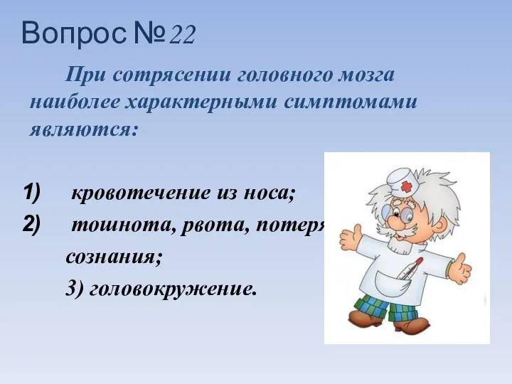 Вопрос №22 При сотрясении головного мозга наиболее характерными симптомами являются: кровотечение из носа;