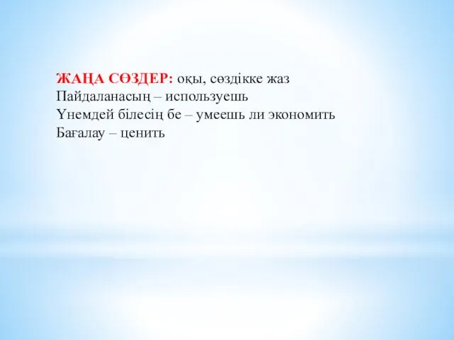 ЖАҢА СӨЗДЕР: оқы, сөздікке жаз Пайдаланасың – используешь Үнемдей білесің