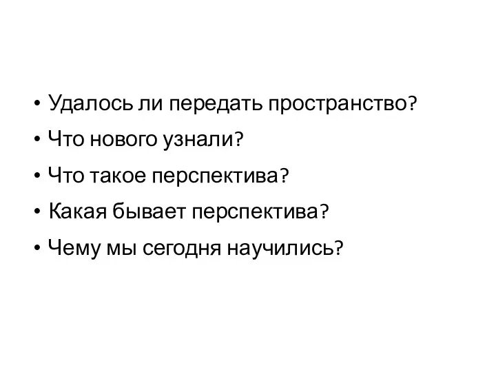 Удалось ли передать пространство? Что нового узнали? Что такое перспектива?