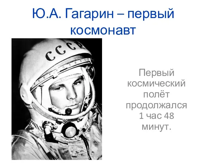 Ю.А. Гагарин – первый космонавт Первый космический полёт продолжался 1 час 48 минут.