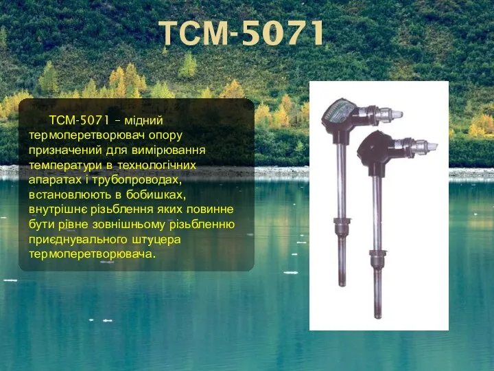 ТСМ-5071 ТСМ-5071 – мідний термоперетворювач опору призначений для вимірювання температури в технологічних апаратах