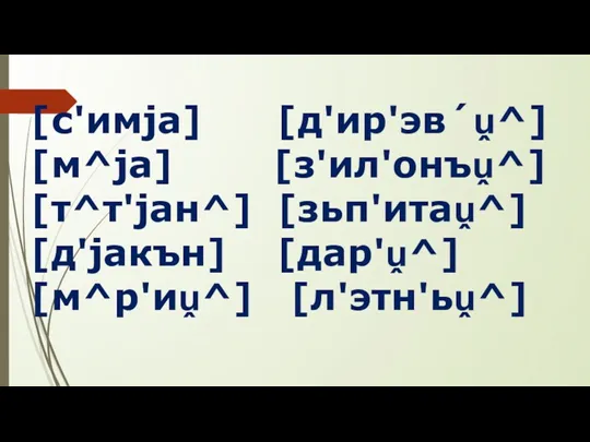 [с'имjа] [д'ир'эв´ṷ^] [м^jа] [з'ил'онъṷ^] [т^т'jан^] [зьп'итаṷ^] [д'jакън] [дар'ṷ^] [м^р'иṷ^] [л'этн'ьṷ^]