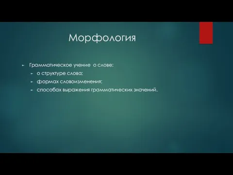 Морфология Грамматическое учение о слове: о структуре слова; формах словоизменения; способах выражения грамматических значений.