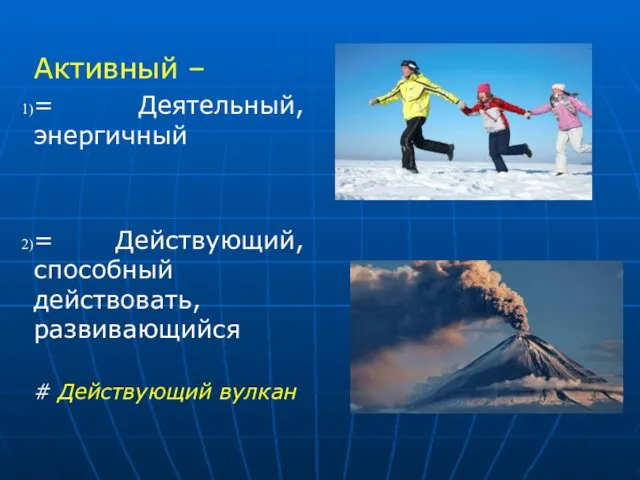 Активный – = Деятельный, энергичный = Действующий, способный действовать, развивающийся # Действующий вулкан