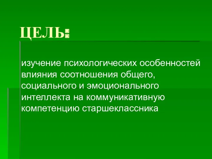 ЦЕЛЬ: изучение психологических особенностей влияния соотношения общего, социального и эмоционального интеллекта на коммуникативную компетенцию старшеклассника