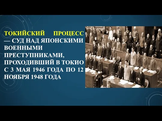 ТОКИЙСКИЙ ПРОЦЕСС — СУД НАД ЯПОНСКИМИ ВОЕННЫМИ ПРЕСТУПНИКАМИ, ПРОХОДИВШИЙ В ТОКИО С 3