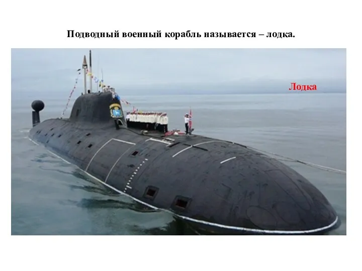 Подводный военный корабль называется – лодка. Лодка