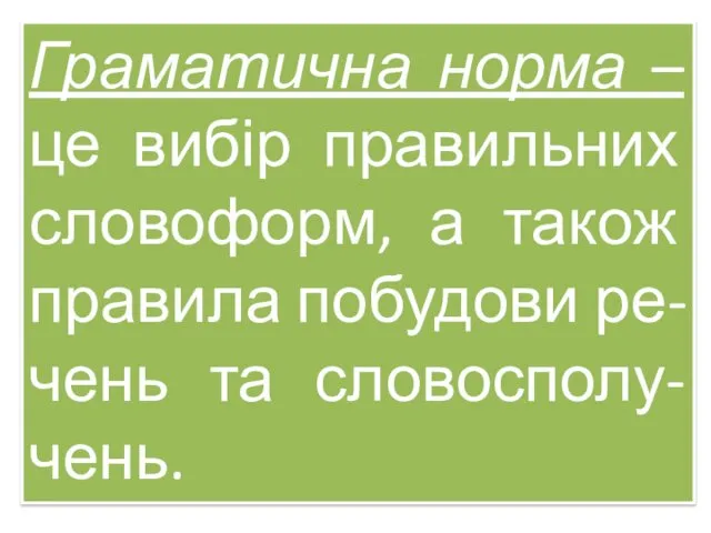 Граматична норма – це вибір правильних словоформ, а також правила побудови ре-чень та словосполу-чень.