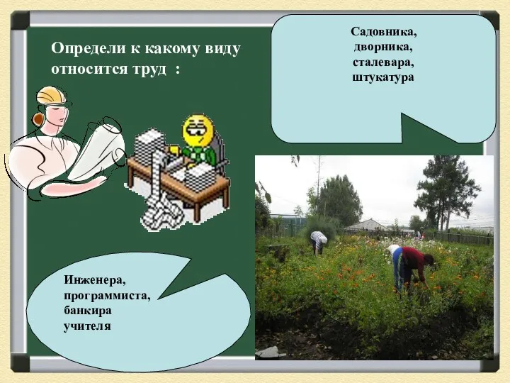 Инженера, программиста, банкира учителя Садовника, дворника, сталевара, штукатура Определи к какому виду относится труд :