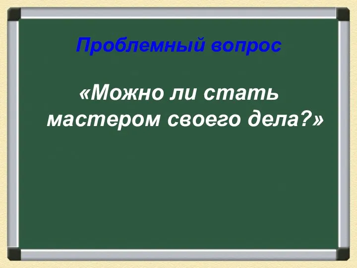 Проблемный вопрос «Можно ли стать мастером своего дела?»