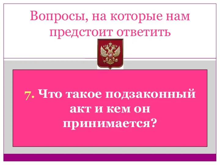 Вопросы, на которые нам предстоит ответить 7. Что такое подзаконный акт и кем он принимается?