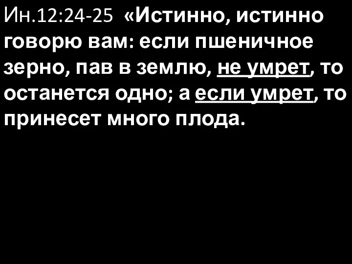 Ин.12:24-25 «Истинно, истинно говорю вам: если пшеничное зерно, пав в