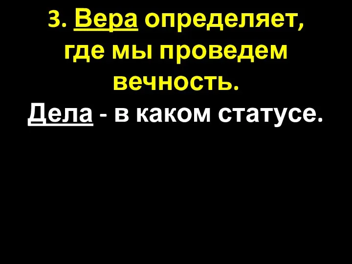 3. Вера определяет, где мы проведем вечность. Дела - в каком статусе.