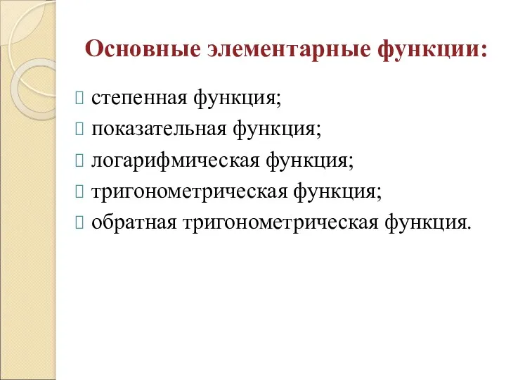 Основные элементарные функции: степенная функция; показательная функция; логарифмическая функция; тригонометрическая функция; обратная тригонометрическая функция.