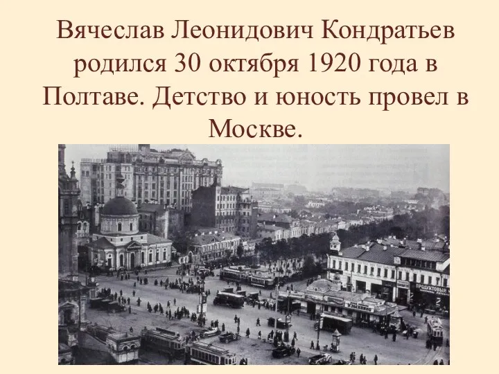 Вячеслав Леонидович Кондратьев родился 30 октября 1920 года в Полтаве. Детство и юность провел в Москве.