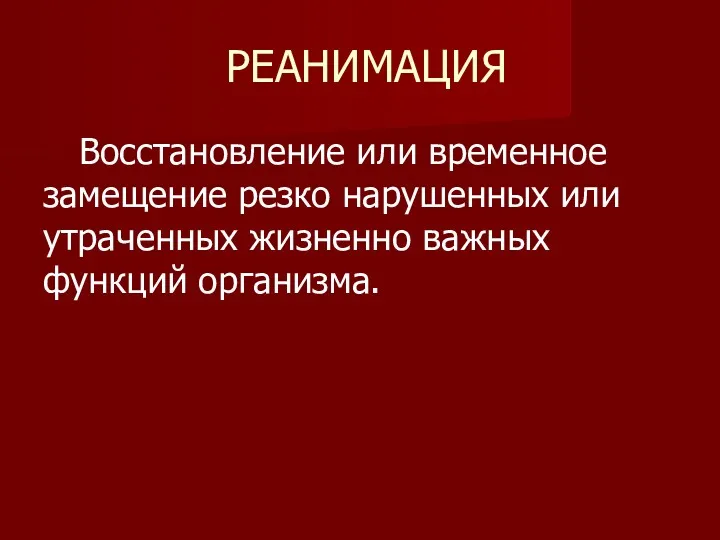 РЕАНИМАЦИЯ Восстановление или временное замещение резко нарушенных или утраченных жизненно важных функций организма.