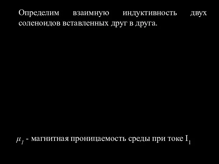 Определим взаимную индуктивность двух соленоидов вставленных друг в друга. μ1 - магнитная проницаемость