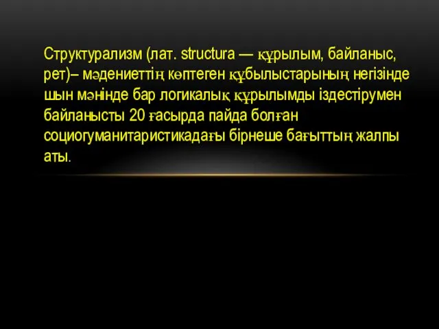 Структурализм (лат. structura — құрылым, байланыс, рет)– мәдениеттің көптеген құбылыстарының