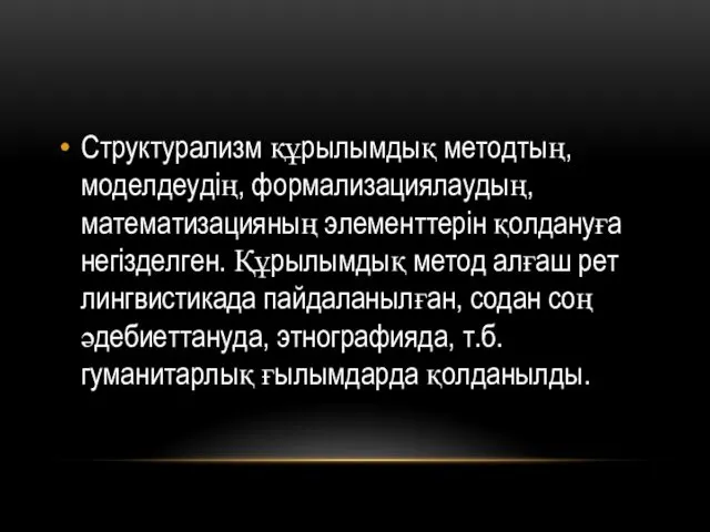 Структурализм құрылымдық методтың, моделдеудің, формализациялаудың, математизацияның элементтерін қолдануға негізделген. Құрылымдық