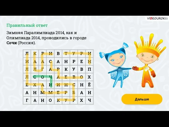 Зимняя Паралимпиада 2014, как и Олимпиада 2014, проводились в городе Сочи (Россия). Дальше Правильный ответ