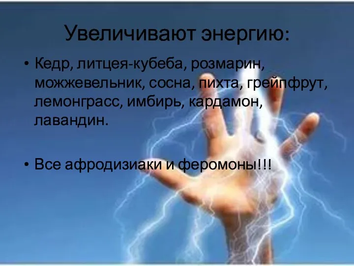 Увеличивают энергию: Кедр, литцея-кубеба, розмарин, можжевельник, сосна, пихта, грейпфрут, лемонграсс, имбирь, кардамон, лавандин.