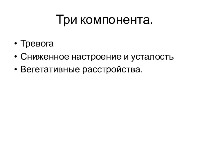 Три компонента. Тревога Сниженное настроение и усталость Вегетативные расстройства.