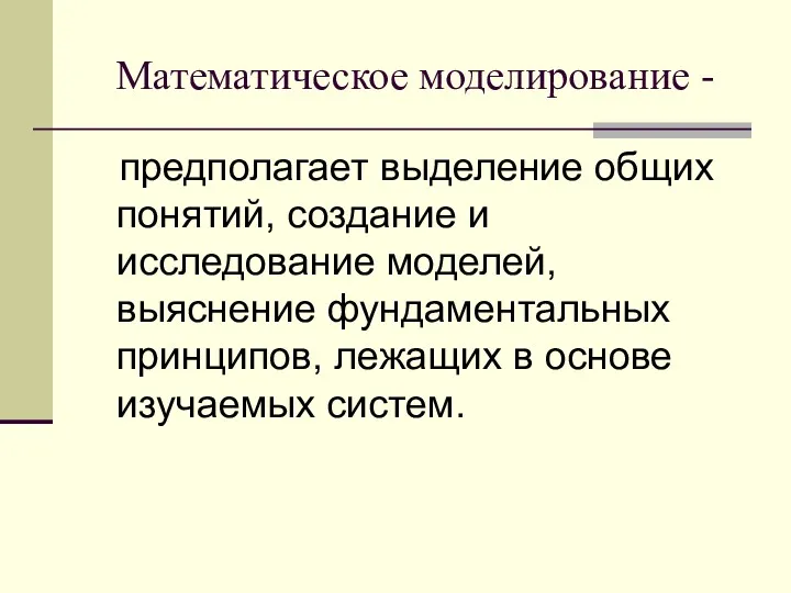 Математическое моделирование - предполагает выделение общих понятий, создание и исследование