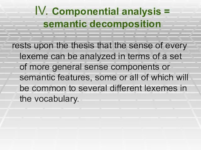 IV. Componential analysis = semantic decomposition rests upon the thesis