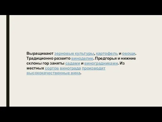 Выращивают зерновые культуры, картофель и овощи. Традиционно развито виноделие. Предгорья