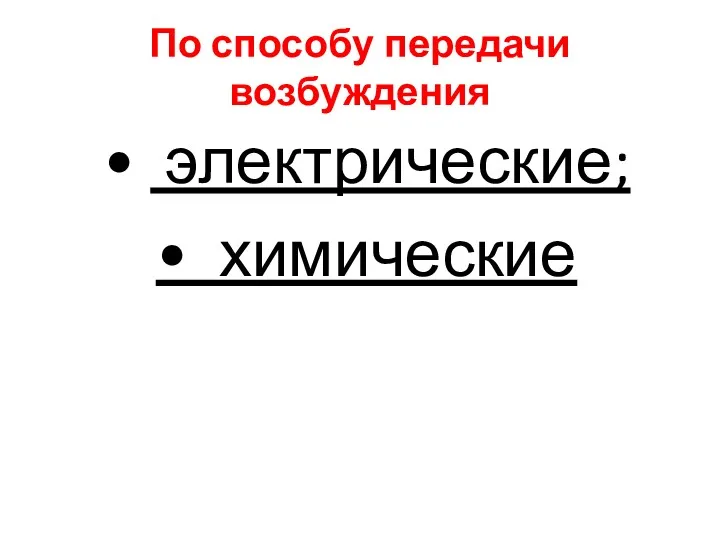 По способу передачи возбуждения • электрические; • химические