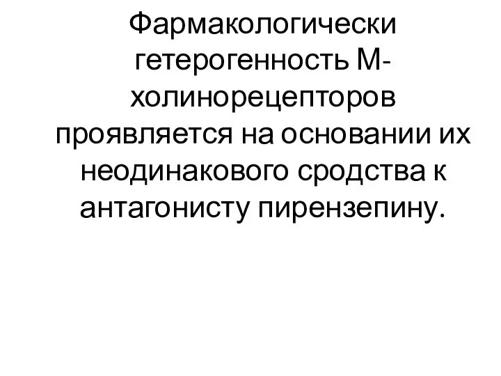 Фармакологически гетерогенность М-холинорецепторов проявляется на основании их неодинакового сродства к антагонисту пирензепину.