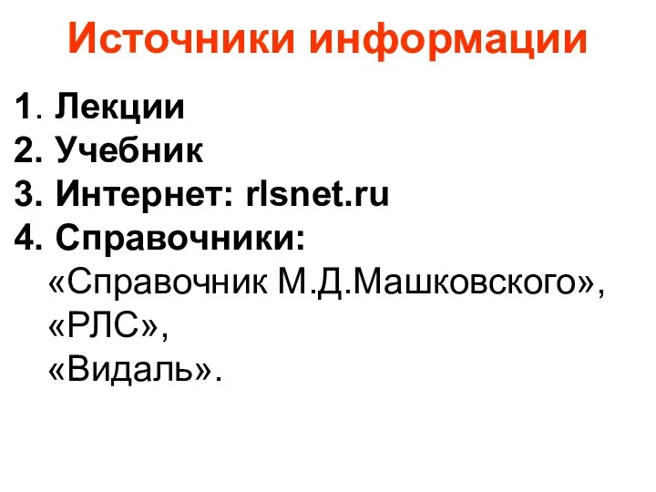 Источники информации 1. Лекции 2. Учебник 3. Интернет: rlsnet.ru 4. Справочники: «Справочник М.Д.Машковского», «РЛС», «Видаль».